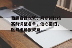 爱游戏电子-葡超赛程吃紧，阿斯顿维拉赛前调整名单，信心回归，医务组通报恢复的简单介绍